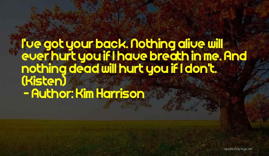 Kim Harrison Quotes: I've Got Your Back. Nothing Alive Will Ever Hurt You If I Have Breath In Me. And Nothing Dead Will