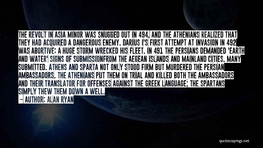 Alan Ryan Quotes: The Revolt In Asia Minor Was Snugged Out In 494, And The Athenians Realized That They Had Acquired A Dangerous