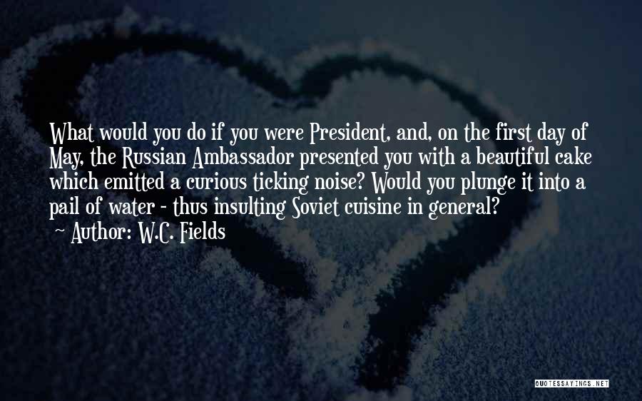 W.C. Fields Quotes: What Would You Do If You Were President, And, On The First Day Of May, The Russian Ambassador Presented You
