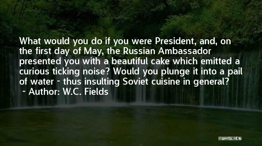 W.C. Fields Quotes: What Would You Do If You Were President, And, On The First Day Of May, The Russian Ambassador Presented You