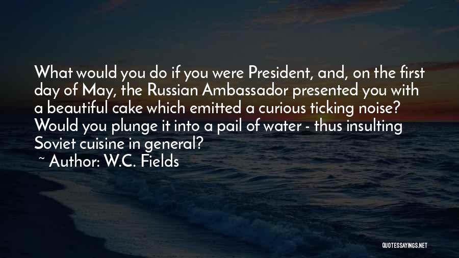 W.C. Fields Quotes: What Would You Do If You Were President, And, On The First Day Of May, The Russian Ambassador Presented You