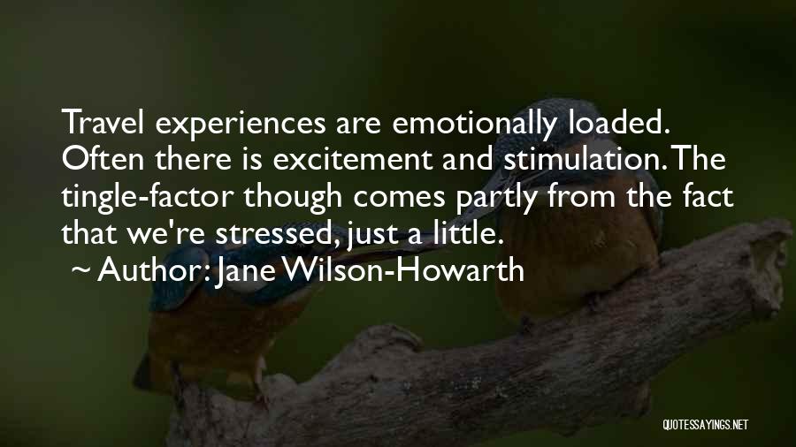 Jane Wilson-Howarth Quotes: Travel Experiences Are Emotionally Loaded. Often There Is Excitement And Stimulation. The Tingle-factor Though Comes Partly From The Fact That