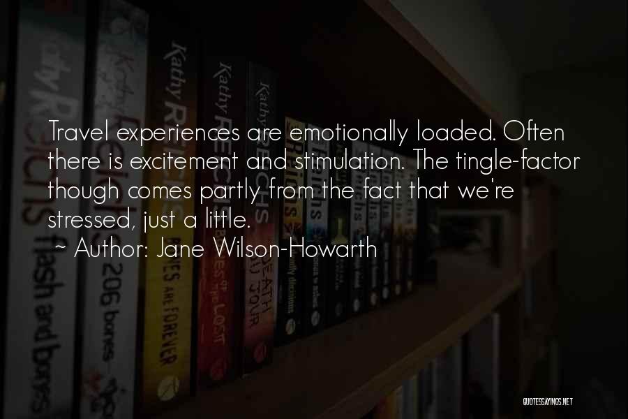 Jane Wilson-Howarth Quotes: Travel Experiences Are Emotionally Loaded. Often There Is Excitement And Stimulation. The Tingle-factor Though Comes Partly From The Fact That
