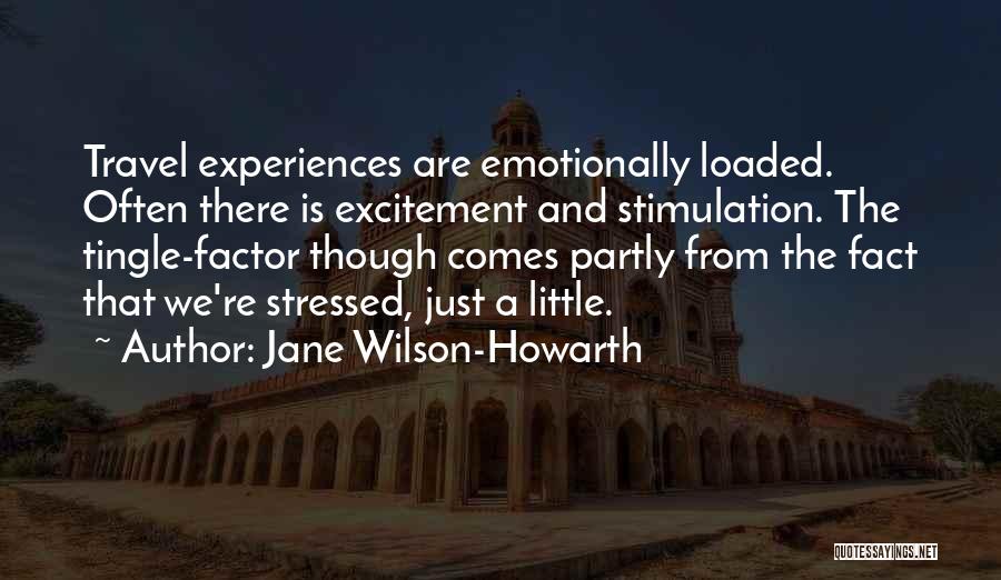 Jane Wilson-Howarth Quotes: Travel Experiences Are Emotionally Loaded. Often There Is Excitement And Stimulation. The Tingle-factor Though Comes Partly From The Fact That