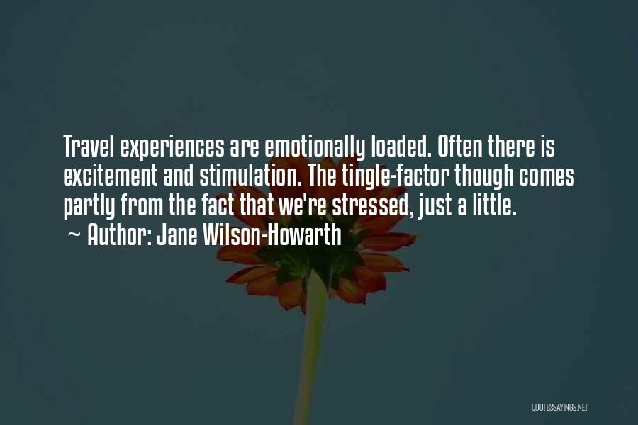 Jane Wilson-Howarth Quotes: Travel Experiences Are Emotionally Loaded. Often There Is Excitement And Stimulation. The Tingle-factor Though Comes Partly From The Fact That