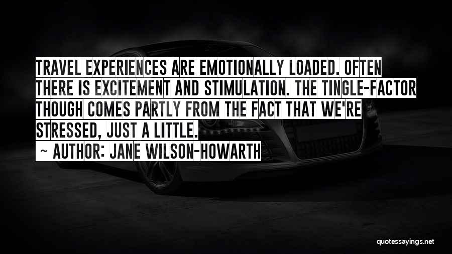Jane Wilson-Howarth Quotes: Travel Experiences Are Emotionally Loaded. Often There Is Excitement And Stimulation. The Tingle-factor Though Comes Partly From The Fact That