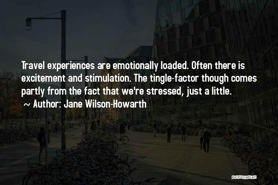 Jane Wilson-Howarth Quotes: Travel Experiences Are Emotionally Loaded. Often There Is Excitement And Stimulation. The Tingle-factor Though Comes Partly From The Fact That