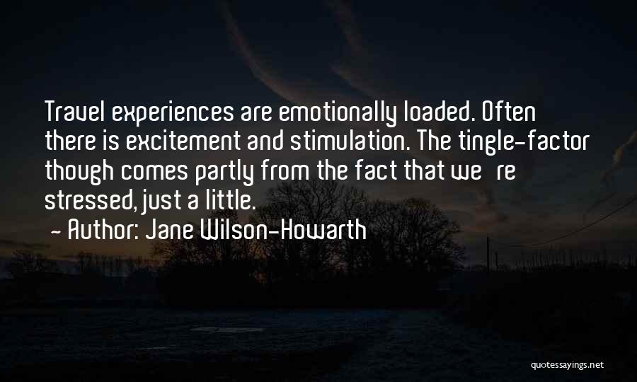 Jane Wilson-Howarth Quotes: Travel Experiences Are Emotionally Loaded. Often There Is Excitement And Stimulation. The Tingle-factor Though Comes Partly From The Fact That