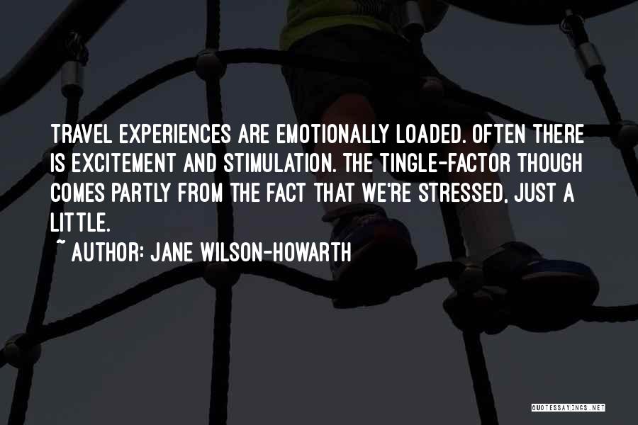 Jane Wilson-Howarth Quotes: Travel Experiences Are Emotionally Loaded. Often There Is Excitement And Stimulation. The Tingle-factor Though Comes Partly From The Fact That