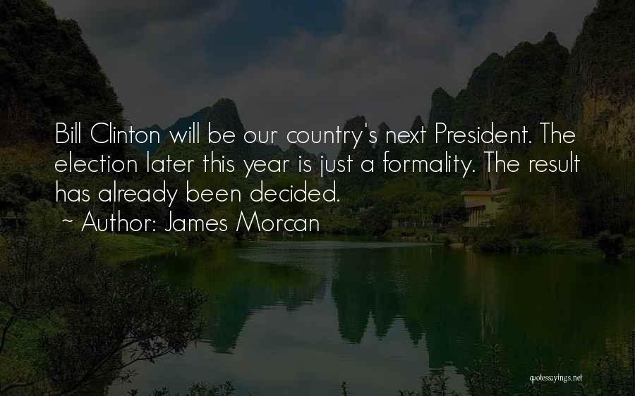 James Morcan Quotes: Bill Clinton Will Be Our Country's Next President. The Election Later This Year Is Just A Formality. The Result Has