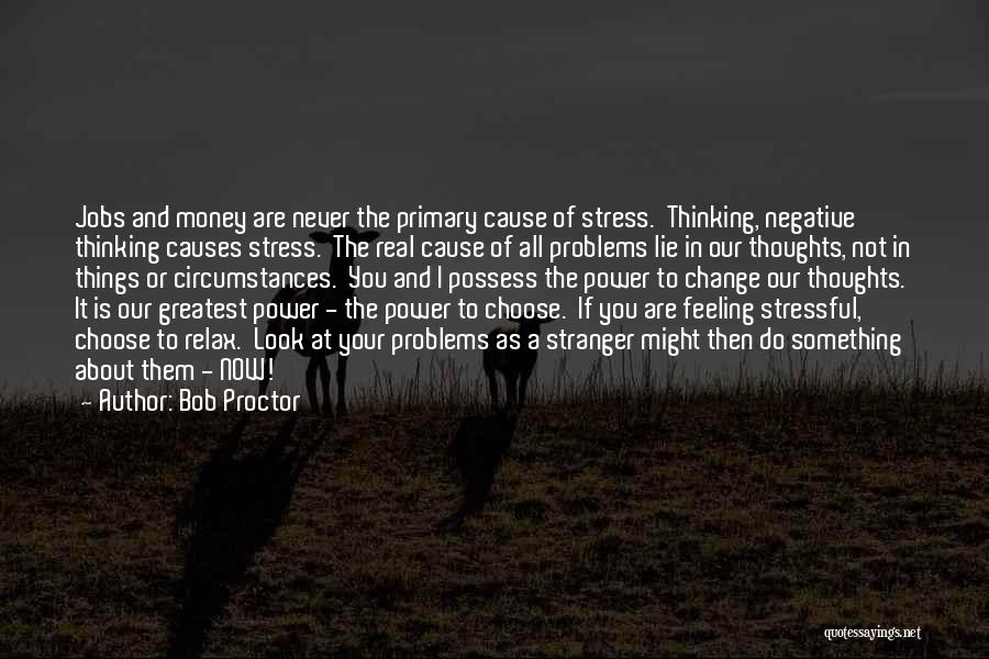 Bob Proctor Quotes: Jobs And Money Are Never The Primary Cause Of Stress. Thinking, Negative Thinking Causes Stress. The Real Cause Of All