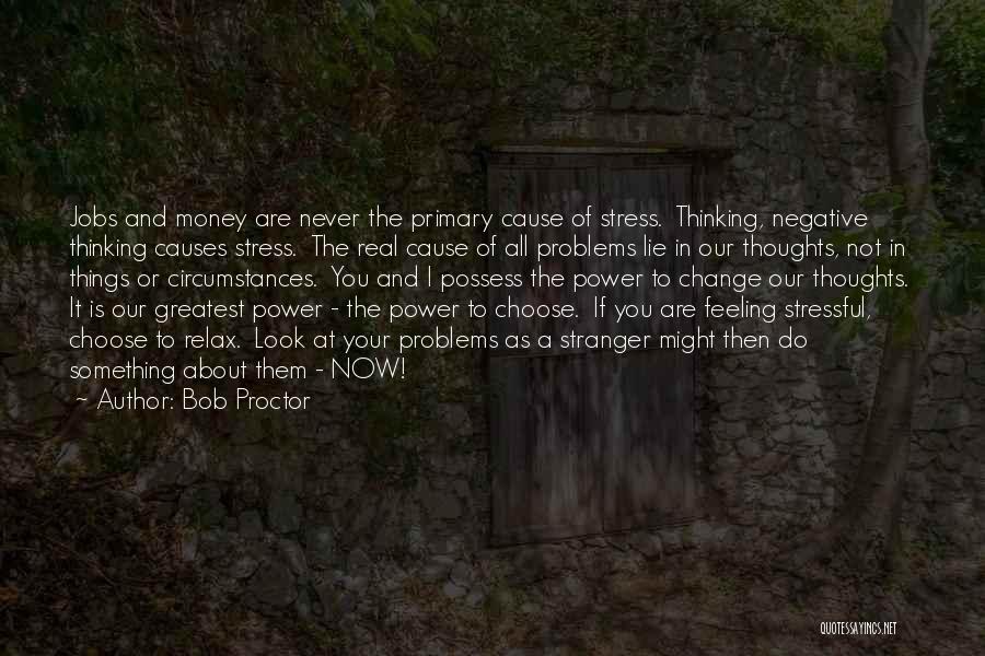 Bob Proctor Quotes: Jobs And Money Are Never The Primary Cause Of Stress. Thinking, Negative Thinking Causes Stress. The Real Cause Of All