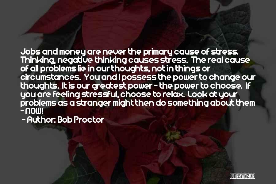 Bob Proctor Quotes: Jobs And Money Are Never The Primary Cause Of Stress. Thinking, Negative Thinking Causes Stress. The Real Cause Of All