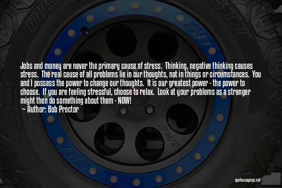 Bob Proctor Quotes: Jobs And Money Are Never The Primary Cause Of Stress. Thinking, Negative Thinking Causes Stress. The Real Cause Of All