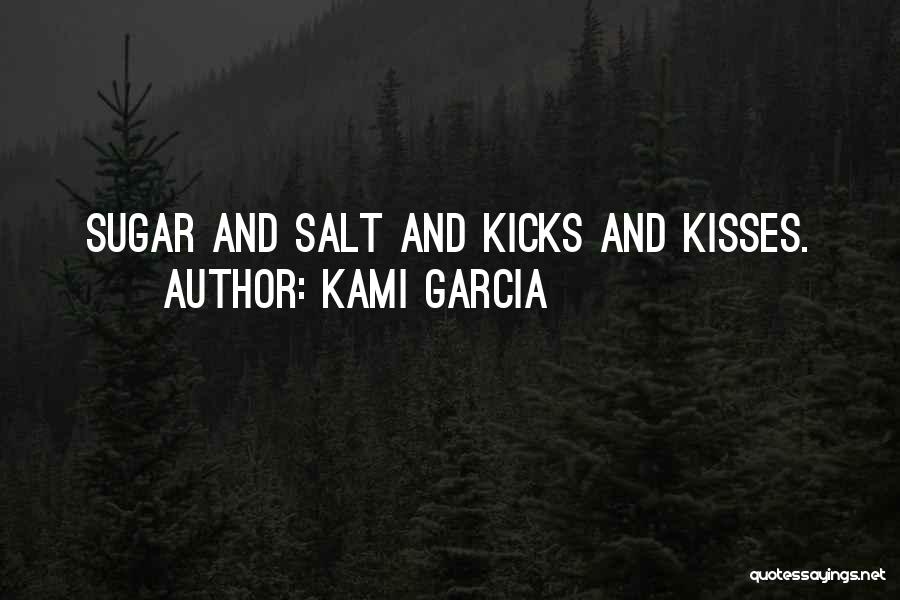 Kami Garcia Quotes: Sugar And Salt And Kicks And Kisses.