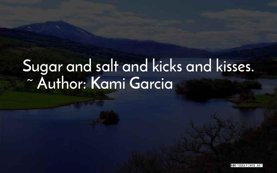 Kami Garcia Quotes: Sugar And Salt And Kicks And Kisses.