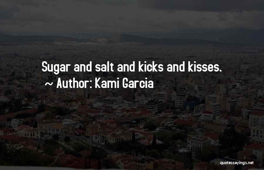 Kami Garcia Quotes: Sugar And Salt And Kicks And Kisses.