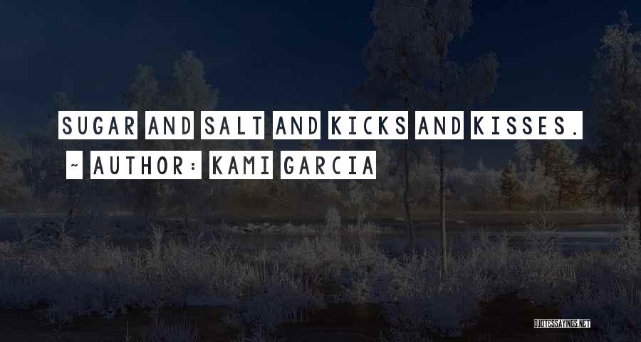 Kami Garcia Quotes: Sugar And Salt And Kicks And Kisses.