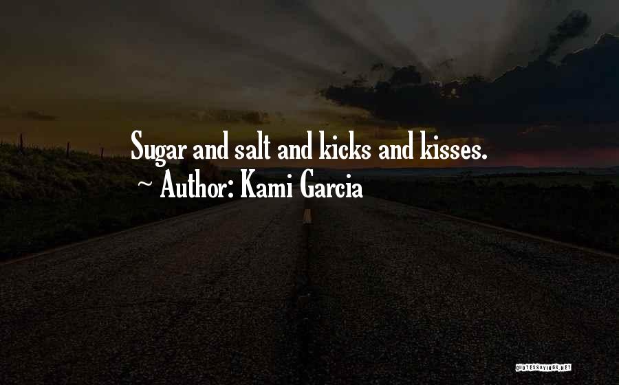 Kami Garcia Quotes: Sugar And Salt And Kicks And Kisses.