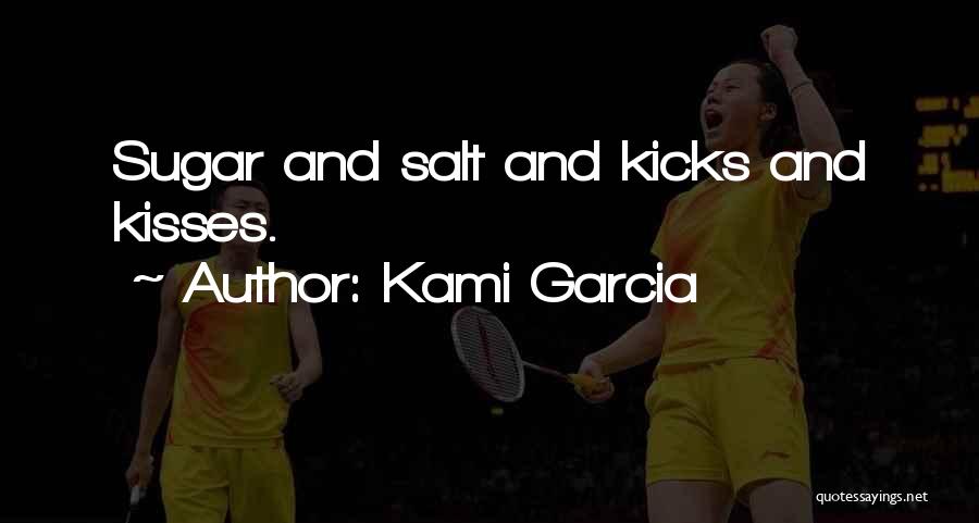 Kami Garcia Quotes: Sugar And Salt And Kicks And Kisses.