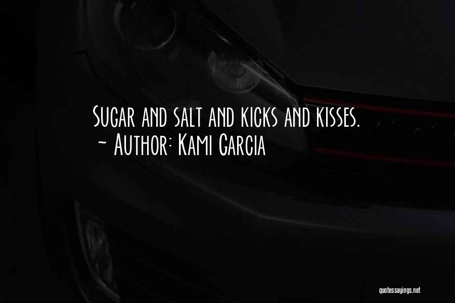 Kami Garcia Quotes: Sugar And Salt And Kicks And Kisses.