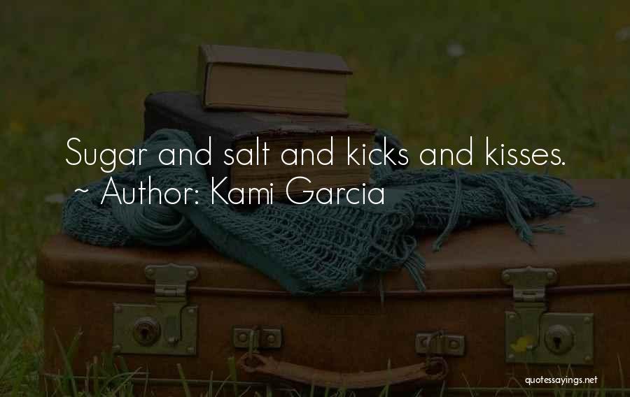 Kami Garcia Quotes: Sugar And Salt And Kicks And Kisses.