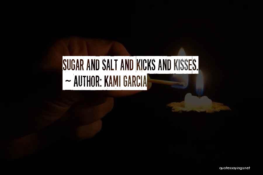 Kami Garcia Quotes: Sugar And Salt And Kicks And Kisses.