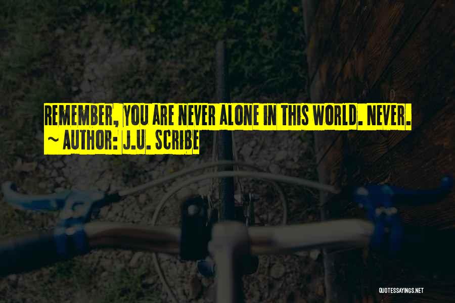 J.U. Scribe Quotes: Remember, You Are Never Alone In This World. Never.