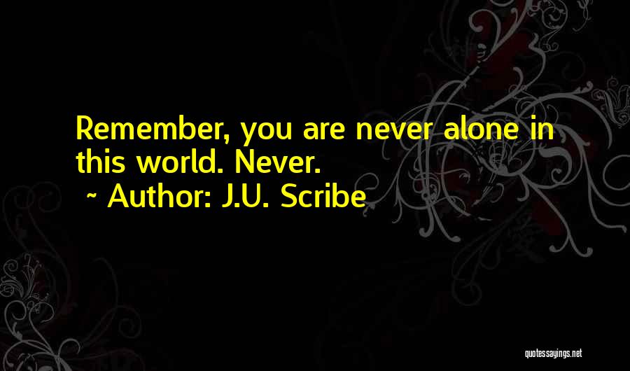 J.U. Scribe Quotes: Remember, You Are Never Alone In This World. Never.