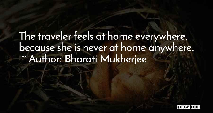 Bharati Mukherjee Quotes: The Traveler Feels At Home Everywhere, Because She Is Never At Home Anywhere.