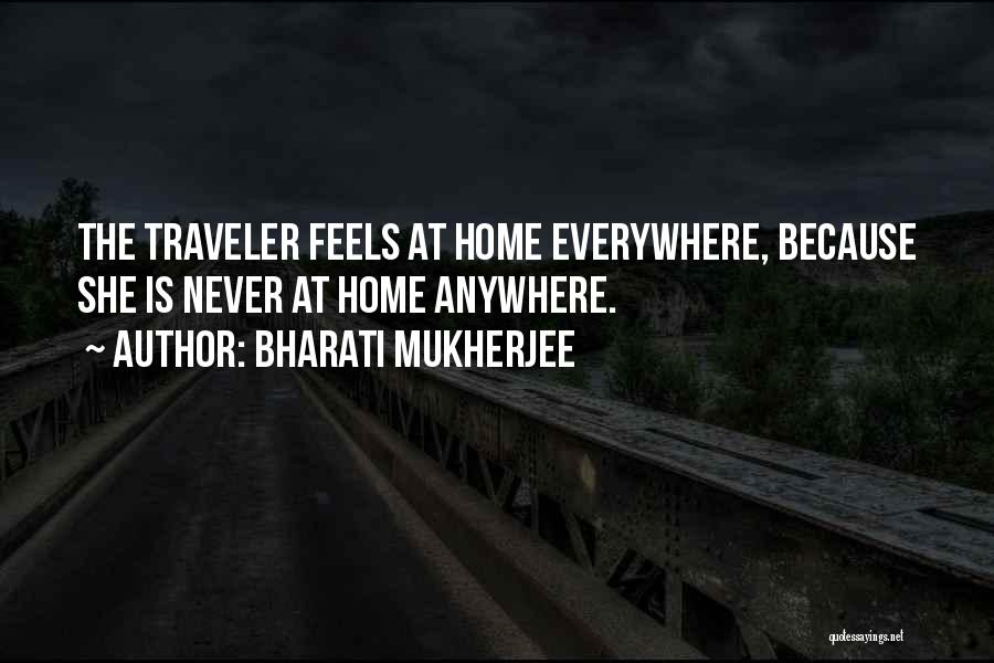 Bharati Mukherjee Quotes: The Traveler Feels At Home Everywhere, Because She Is Never At Home Anywhere.