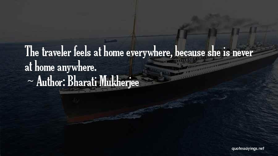 Bharati Mukherjee Quotes: The Traveler Feels At Home Everywhere, Because She Is Never At Home Anywhere.