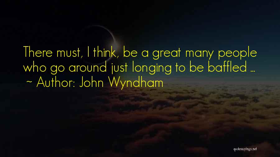 John Wyndham Quotes: There Must, I Think, Be A Great Many People Who Go Around Just Longing To Be Baffled ...