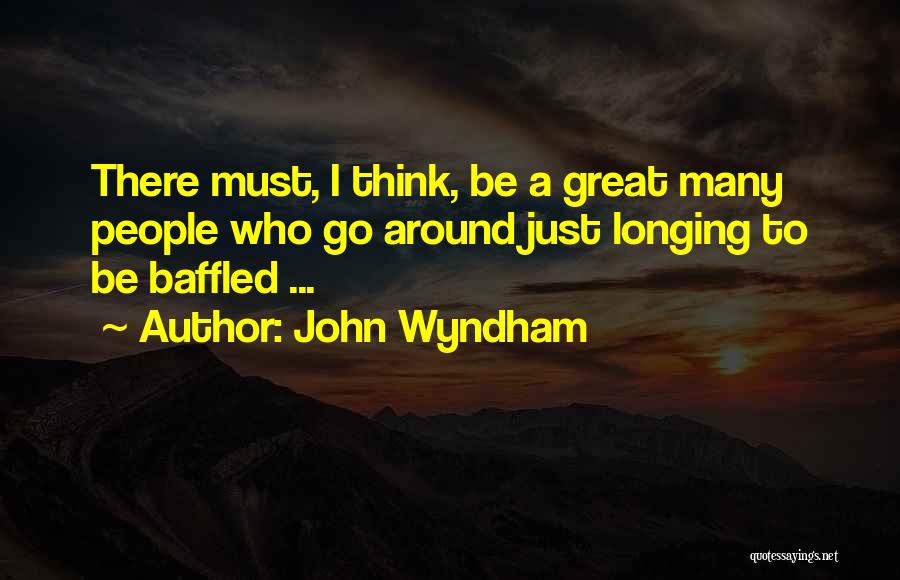 John Wyndham Quotes: There Must, I Think, Be A Great Many People Who Go Around Just Longing To Be Baffled ...