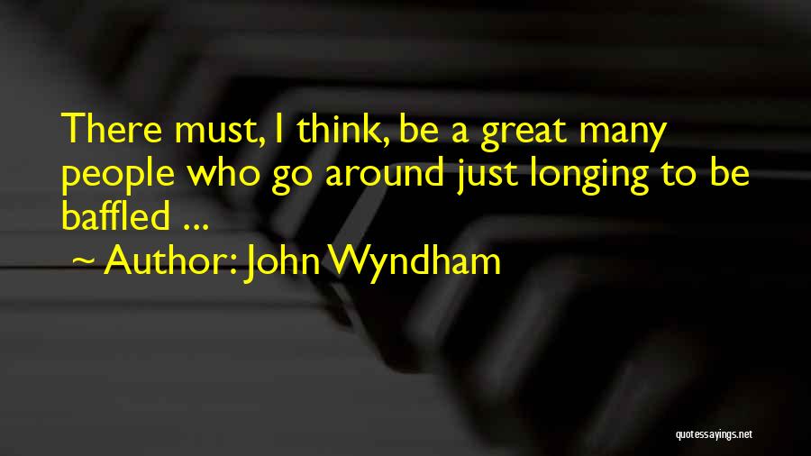 John Wyndham Quotes: There Must, I Think, Be A Great Many People Who Go Around Just Longing To Be Baffled ...