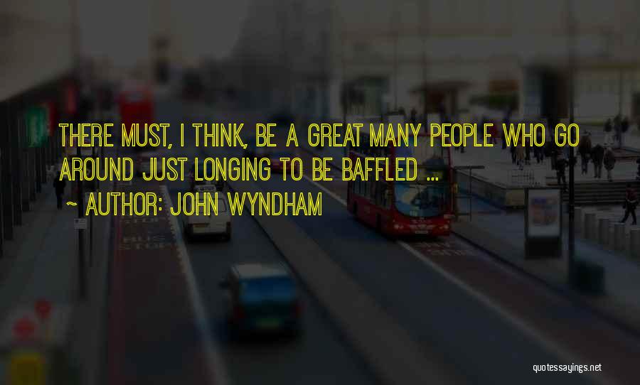 John Wyndham Quotes: There Must, I Think, Be A Great Many People Who Go Around Just Longing To Be Baffled ...