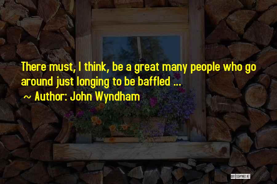 John Wyndham Quotes: There Must, I Think, Be A Great Many People Who Go Around Just Longing To Be Baffled ...