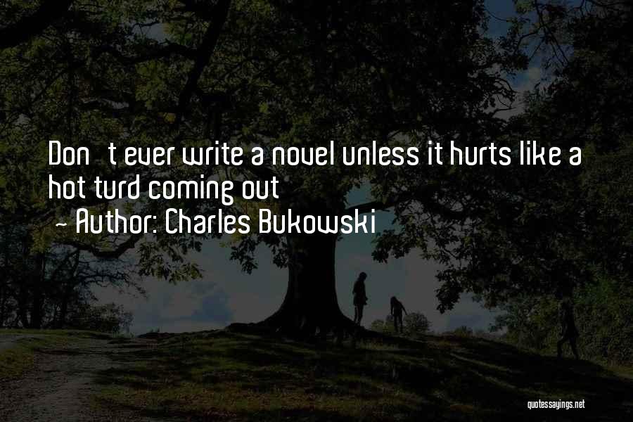 Charles Bukowski Quotes: Don't Ever Write A Novel Unless It Hurts Like A Hot Turd Coming Out