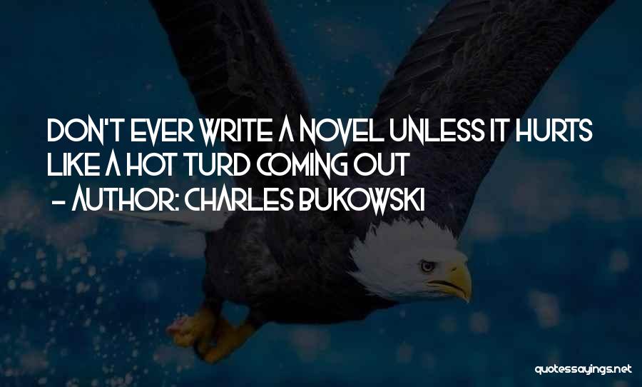 Charles Bukowski Quotes: Don't Ever Write A Novel Unless It Hurts Like A Hot Turd Coming Out