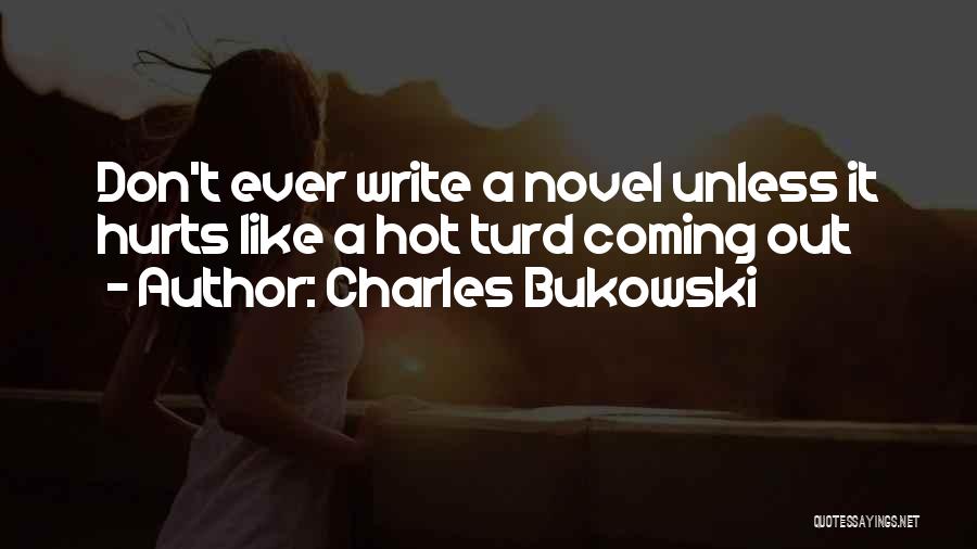 Charles Bukowski Quotes: Don't Ever Write A Novel Unless It Hurts Like A Hot Turd Coming Out