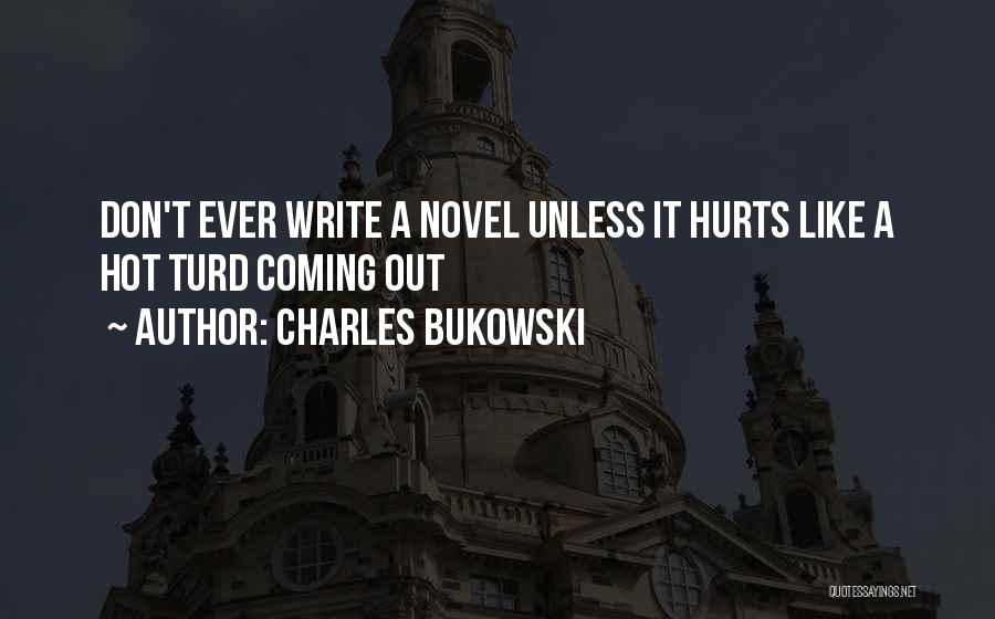 Charles Bukowski Quotes: Don't Ever Write A Novel Unless It Hurts Like A Hot Turd Coming Out