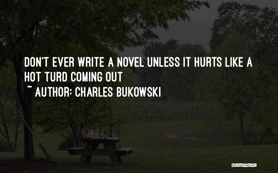 Charles Bukowski Quotes: Don't Ever Write A Novel Unless It Hurts Like A Hot Turd Coming Out