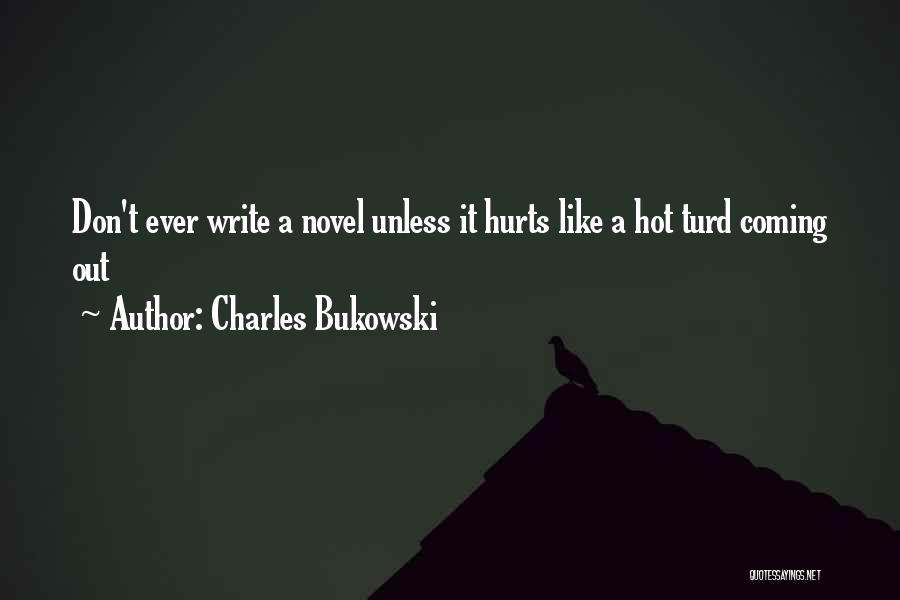 Charles Bukowski Quotes: Don't Ever Write A Novel Unless It Hurts Like A Hot Turd Coming Out