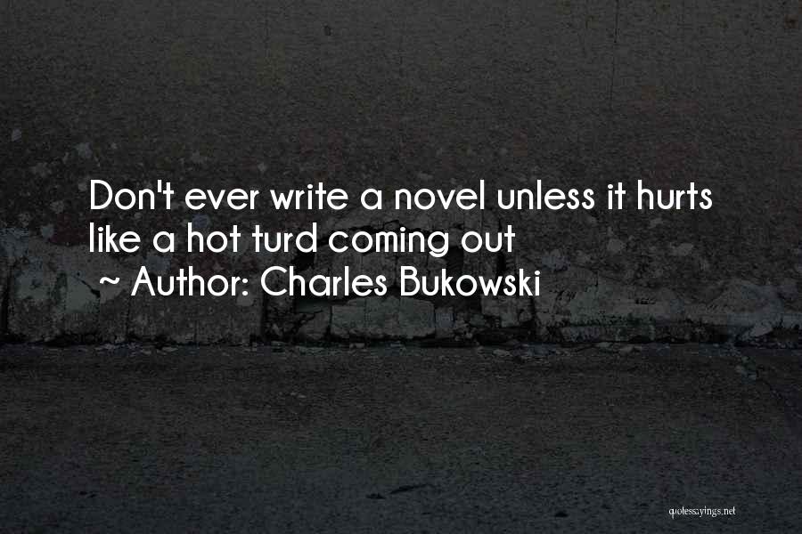 Charles Bukowski Quotes: Don't Ever Write A Novel Unless It Hurts Like A Hot Turd Coming Out