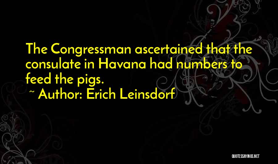 Erich Leinsdorf Quotes: The Congressman Ascertained That The Consulate In Havana Had Numbers To Feed The Pigs.