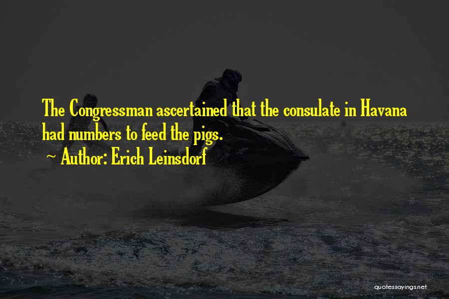 Erich Leinsdorf Quotes: The Congressman Ascertained That The Consulate In Havana Had Numbers To Feed The Pigs.