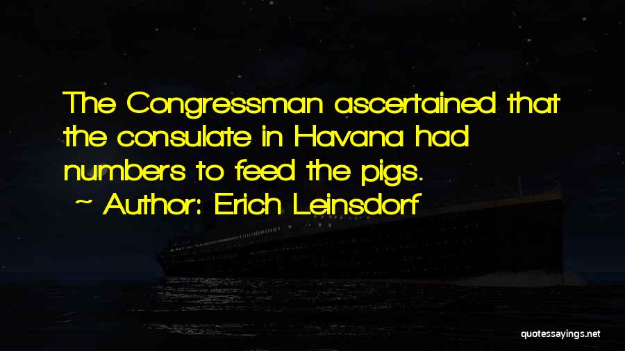 Erich Leinsdorf Quotes: The Congressman Ascertained That The Consulate In Havana Had Numbers To Feed The Pigs.