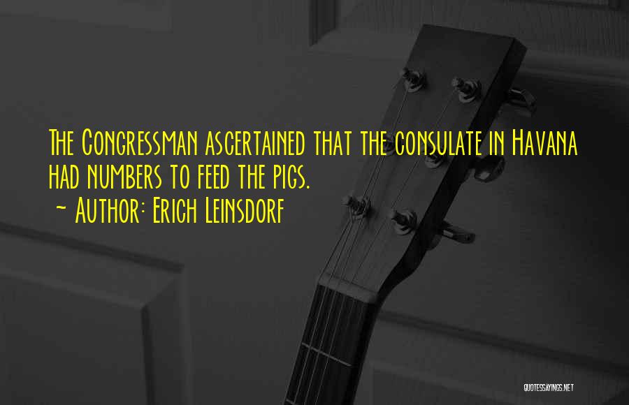 Erich Leinsdorf Quotes: The Congressman Ascertained That The Consulate In Havana Had Numbers To Feed The Pigs.