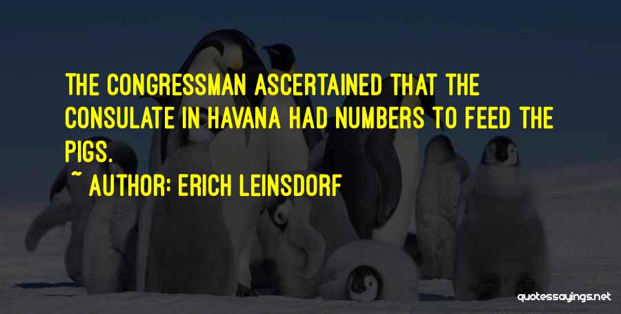 Erich Leinsdorf Quotes: The Congressman Ascertained That The Consulate In Havana Had Numbers To Feed The Pigs.