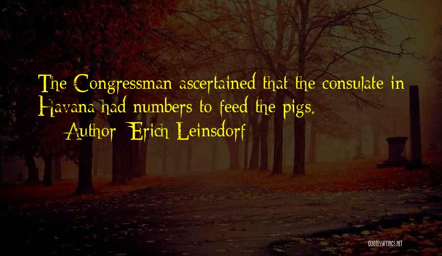 Erich Leinsdorf Quotes: The Congressman Ascertained That The Consulate In Havana Had Numbers To Feed The Pigs.